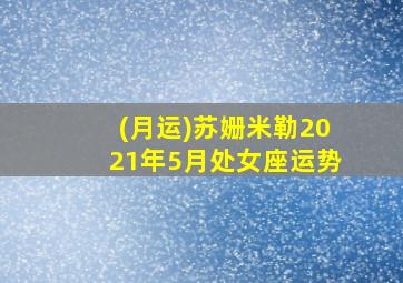 (月运)苏姗米勒2021年5月处女座运势