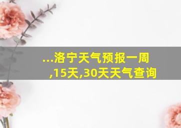 ...洛宁天气预报一周,15天,30天天气查询