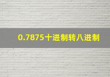 0.7875十进制转八进制