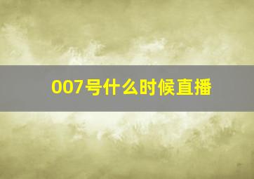 007号什么时候直播