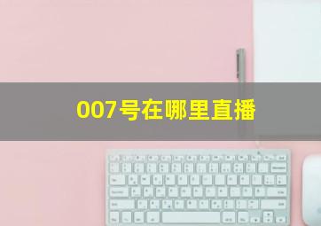 007号在哪里直播