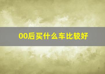 00后买什么车比较好