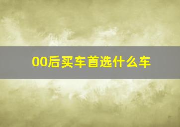 00后买车首选什么车