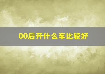 00后开什么车比较好