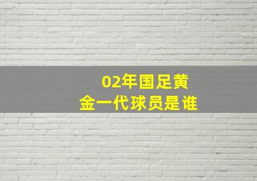 02年国足黄金一代球员是谁