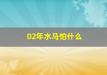 02年水马怕什么