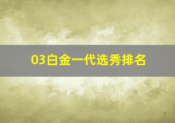 03白金一代选秀排名