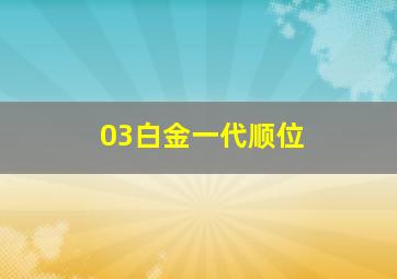 03白金一代顺位