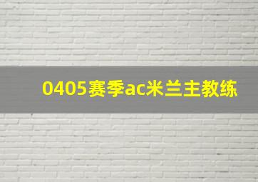 0405赛季ac米兰主教练