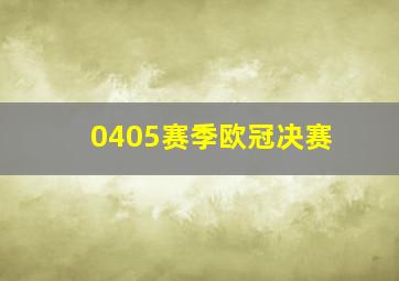 0405赛季欧冠决赛