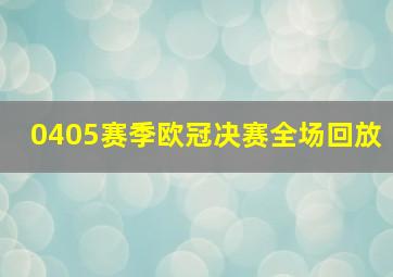 0405赛季欧冠决赛全场回放