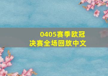 0405赛季欧冠决赛全场回放中文