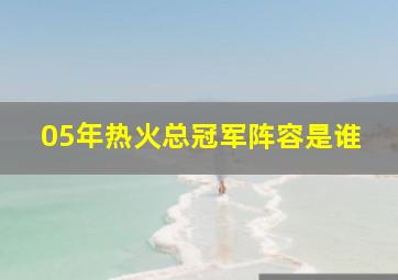 05年热火总冠军阵容是谁