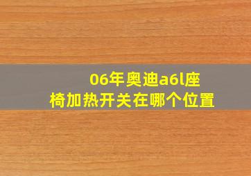 06年奥迪a6l座椅加热开关在哪个位置