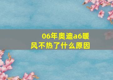 06年奥迪a6暖风不热了什么原因