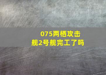 075两栖攻击舰2号舰完工了吗