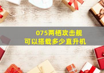 075两栖攻击舰可以搭载多少直升机