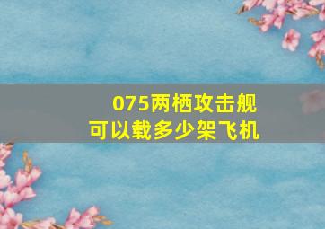 075两栖攻击舰可以载多少架飞机