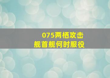 075两栖攻击舰首舰何时服役