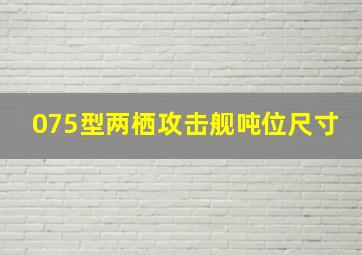 075型两栖攻击舰吨位尺寸