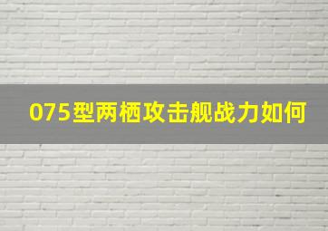 075型两栖攻击舰战力如何