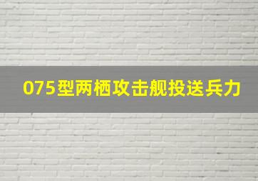 075型两栖攻击舰投送兵力