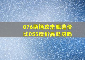 076两栖攻击舰造价比055造价高吗对吗