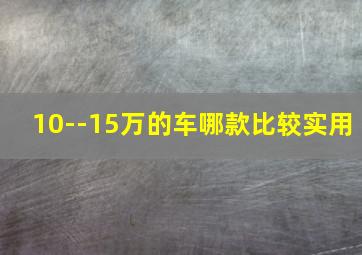 10--15万的车哪款比较实用