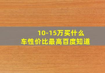 10-15万买什么车性价比最高百度知道