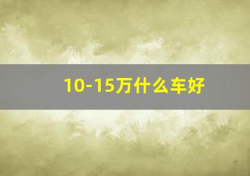 10-15万什么车好