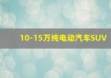 10-15万纯电动汽车SUV