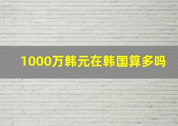 1000万韩元在韩国算多吗