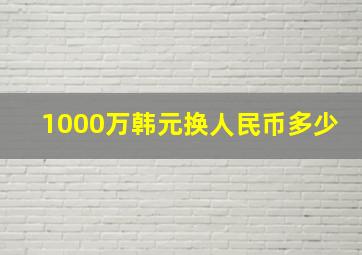 1000万韩元换人民币多少