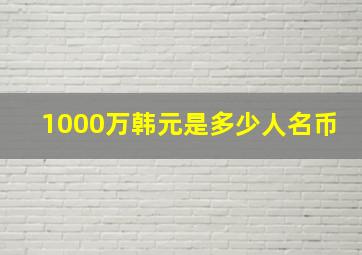 1000万韩元是多少人名币