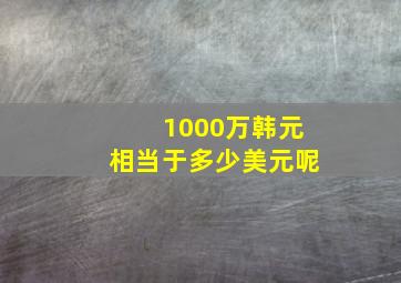 1000万韩元相当于多少美元呢