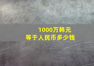 1000万韩元等于人民币多少钱