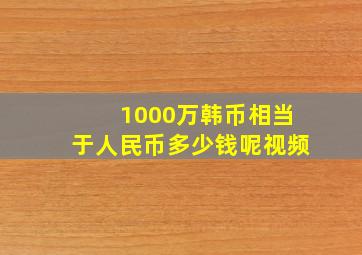 1000万韩币相当于人民币多少钱呢视频