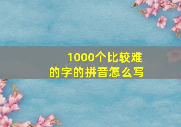 1000个比较难的字的拼音怎么写