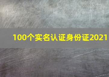 100个实名认证身份证2021