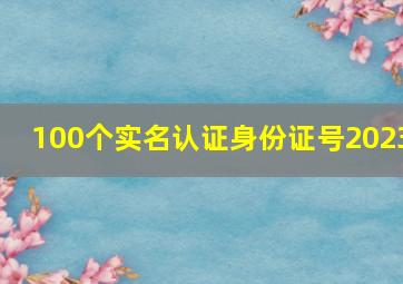 100个实名认证身份证号2023