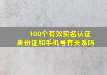 100个有效实名认证身份证和手机号有关系吗