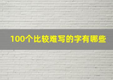 100个比较难写的字有哪些