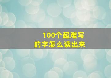 100个超难写的字怎么读出来