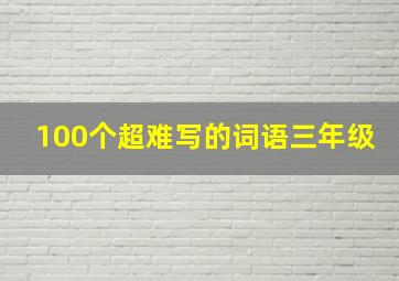 100个超难写的词语三年级