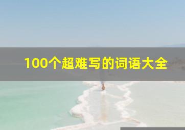 100个超难写的词语大全