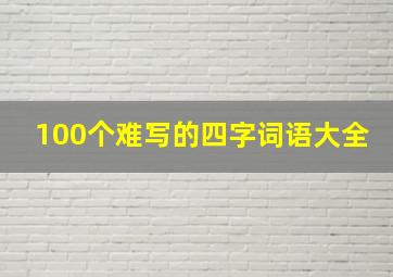 100个难写的四字词语大全