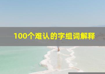 100个难认的字组词解释