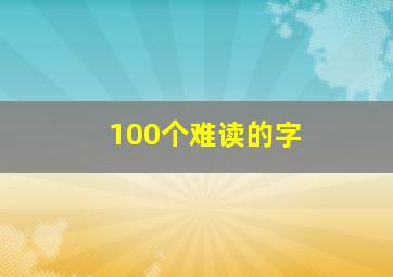 100个难读的字