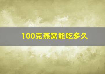 100克燕窝能吃多久