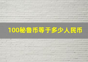 100秘鲁币等于多少人民币